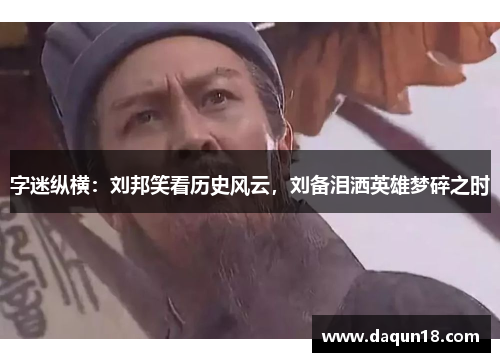 字迷纵横：刘邦笑看历史风云，刘备泪洒英雄梦碎之时