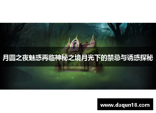 月圆之夜魅惑再临神秘之境月光下的禁忌与诱惑探秘