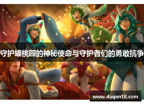 守护蟠桃园的神秘使命与守护者们的勇敢抗争 守护蟠桃园的神秘使命与守护者们的勇敢抗争