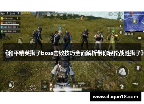 《和平精英狮子boss击败技巧全面解析带你轻松战胜狮子》