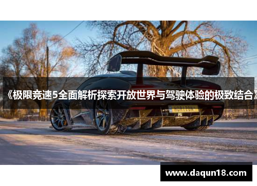 《极限竞速5全面解析探索开放世界与驾驶体验的极致结合》