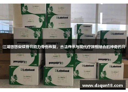 江湖悠悠安续骨膏助力骨伤恢复，古法传承与现代疗效相结合的神奇药膏
